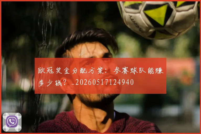 欧冠奖金分配方案：参赛球队能赚多少钱？_20260517124940
