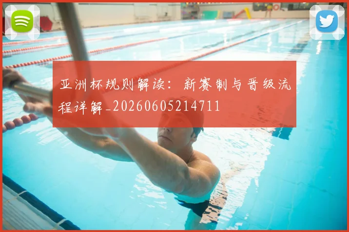 亚洲杯规则解读：新赛制与晋级流程详解_20260605214711