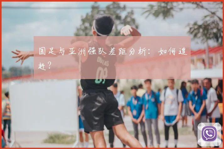国足与亚洲强队差距分析：如何追赶？