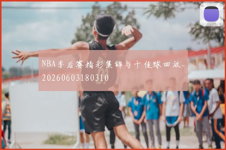 NBA季后赛精彩集锦与十佳球回放_20260603180310