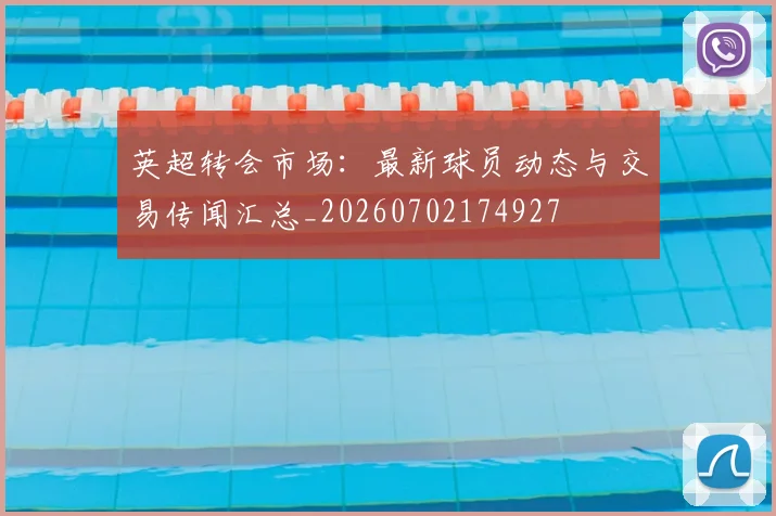 英超转会市场：最新球员动态与交易传闻汇总_20260702174927