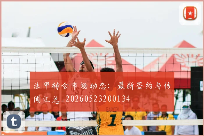 法甲转会市场动态：最新签约与传闻汇总_20260523200134