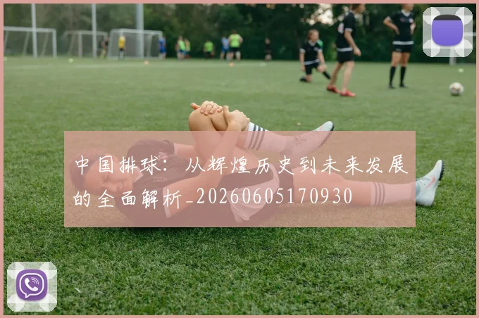 中国排球：从辉煌历史到未来发展的全面解析_20260605170930
