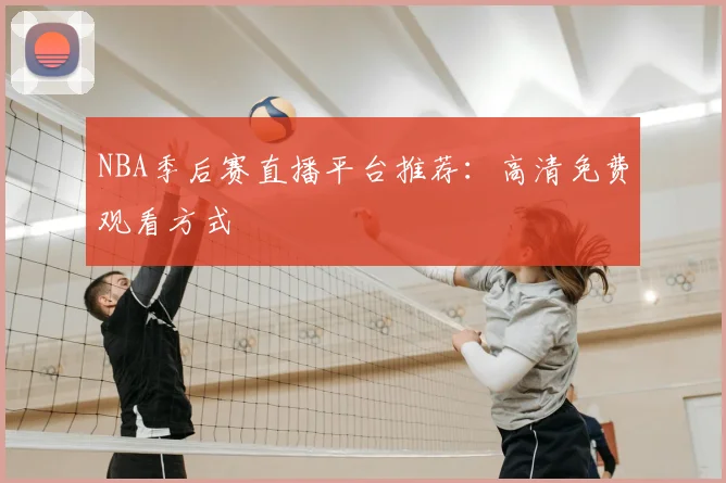 NBA季后赛直播平台推荐:高清免费观看方式