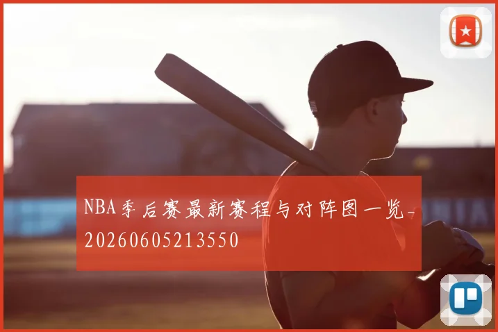 NBA季后赛最新赛程与对阵图一览_20260605213550