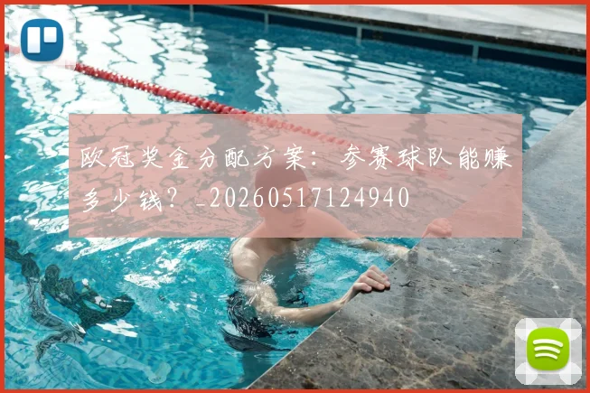 欧冠奖金分配方案:参赛球队能赚多少钱?_20260517124940