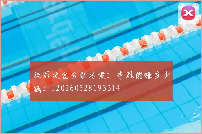 欧冠奖金分配方案：夺冠能赚多少钱？_20260528193314