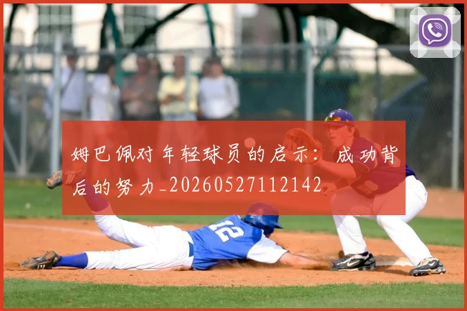 姆巴佩对年轻球员的启示：成功背后的努力_20260527112142