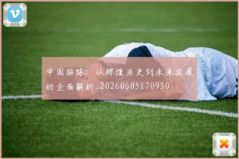 中国排球:从辉煌历史到未来发展的全面解析_20260605170930