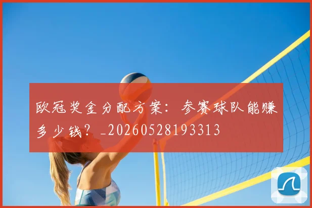 欧冠奖金分配方案：参赛球队能赚多少钱？_20260528193313